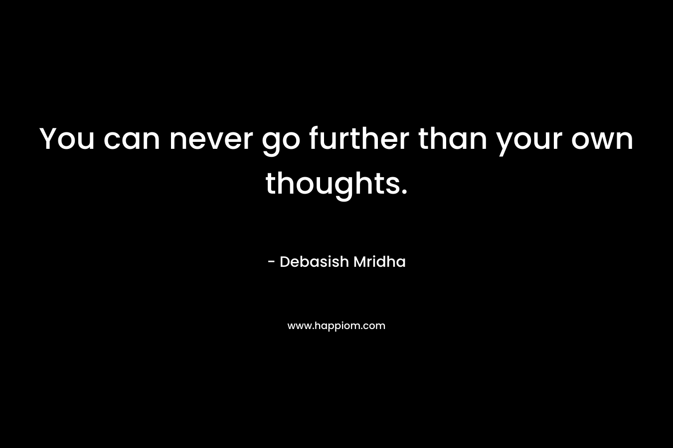 You can never go further than your own thoughts.