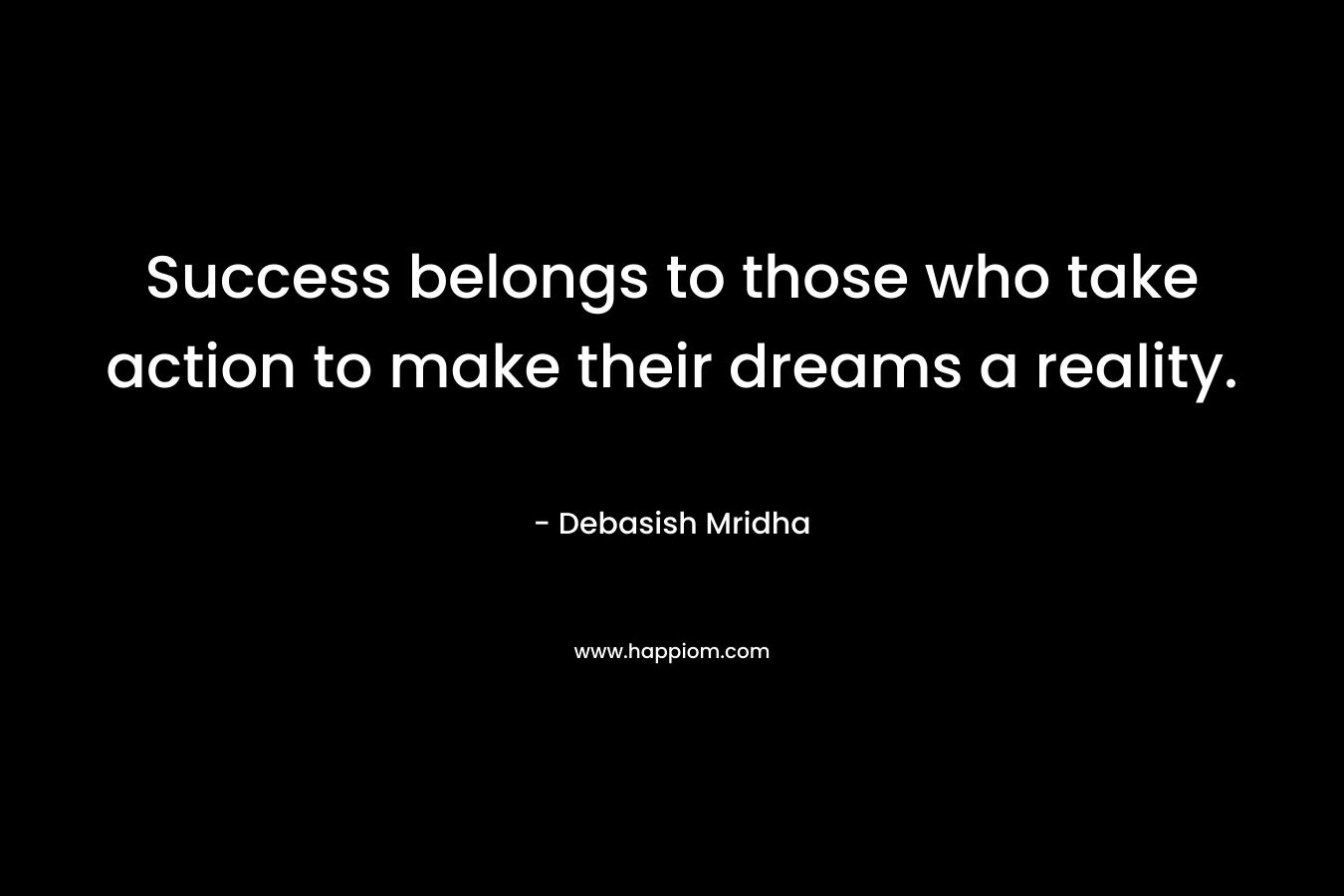Success belongs to those who take action to make their dreams a reality.