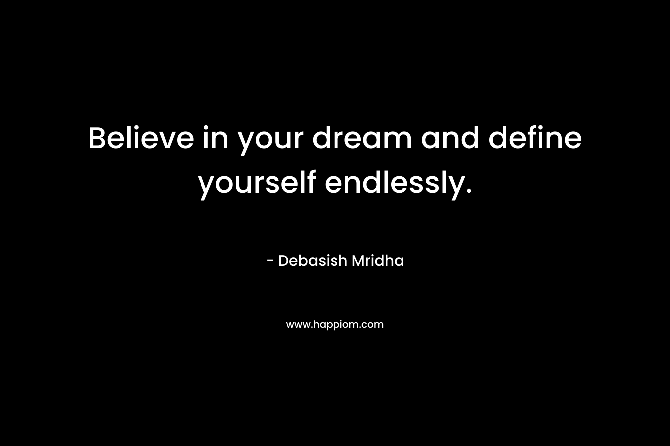 Believe in your dream and define yourself endlessly.