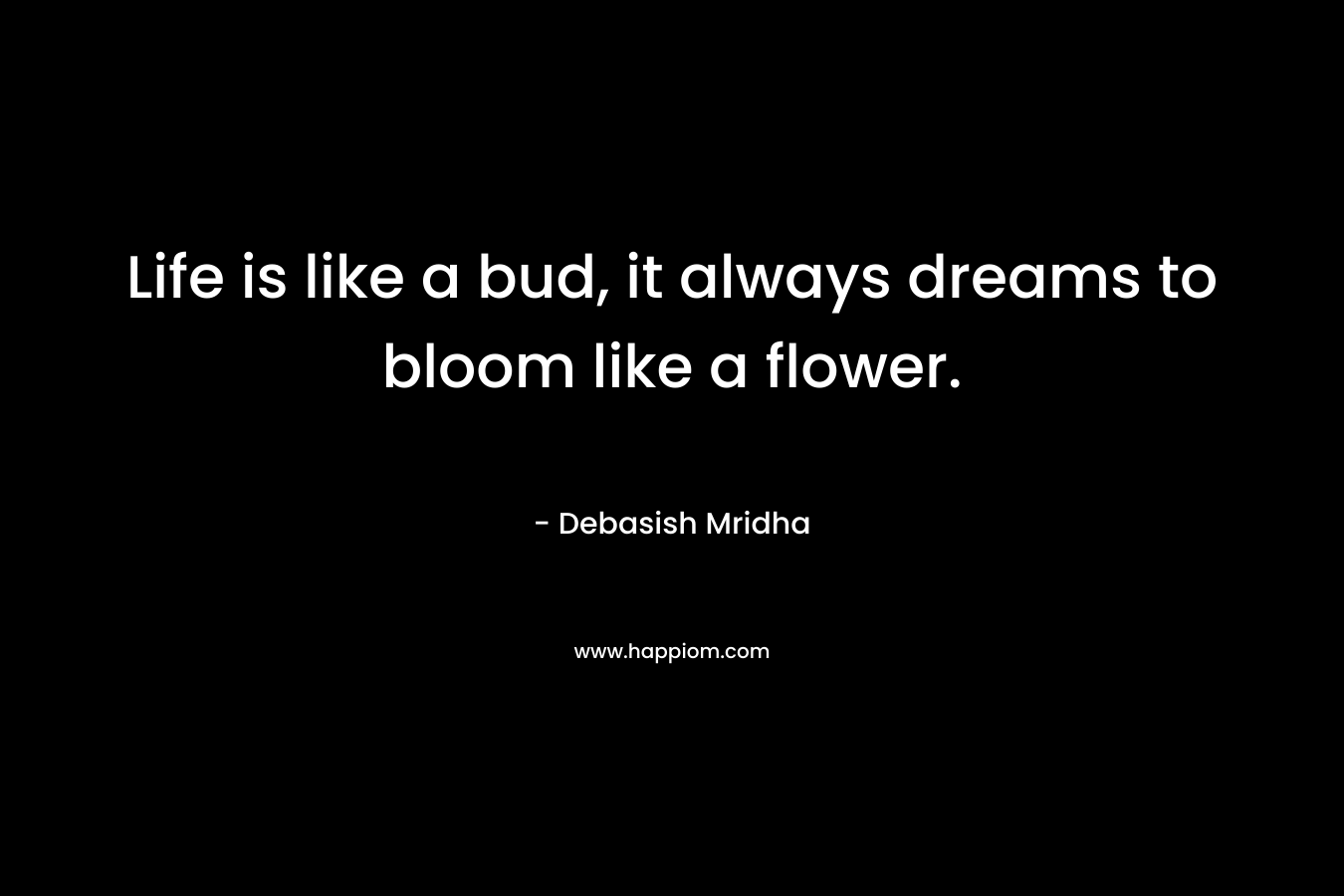 Life is like a bud, it always dreams to bloom like a flower.