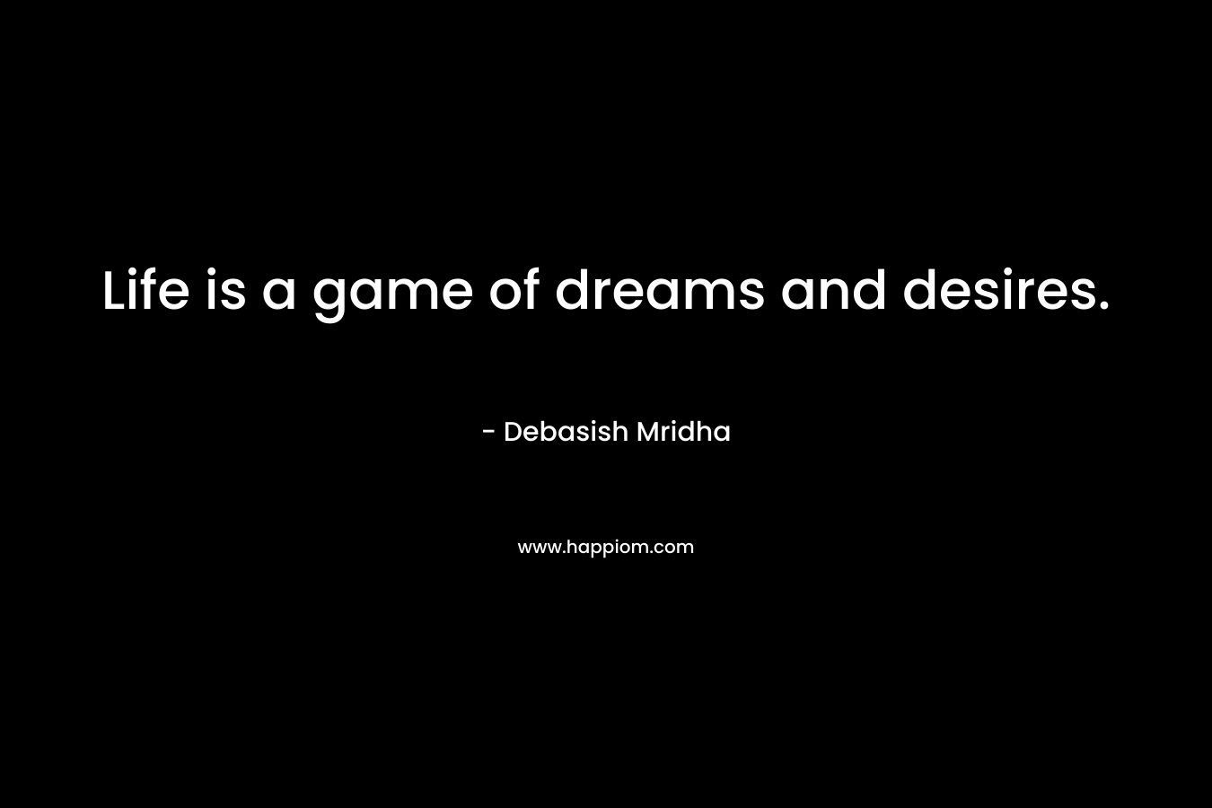Life is a game of dreams and desires.