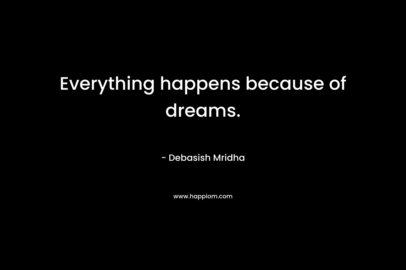 Everything happens because of dreams.