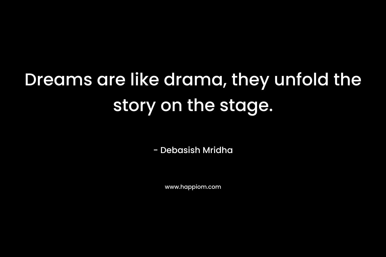 Dreams are like drama, they unfold the story on the stage.