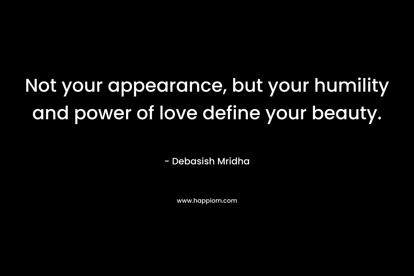 Not your appearance, but your humility and power of love define your beauty.