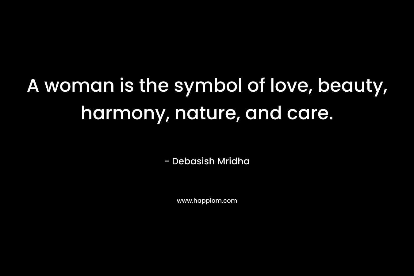 A woman is the symbol of love, beauty, harmony, nature, and care.