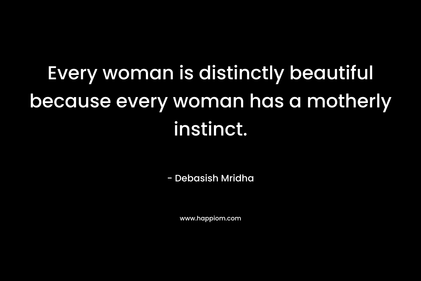 Every woman is distinctly beautiful because every woman has a motherly instinct.