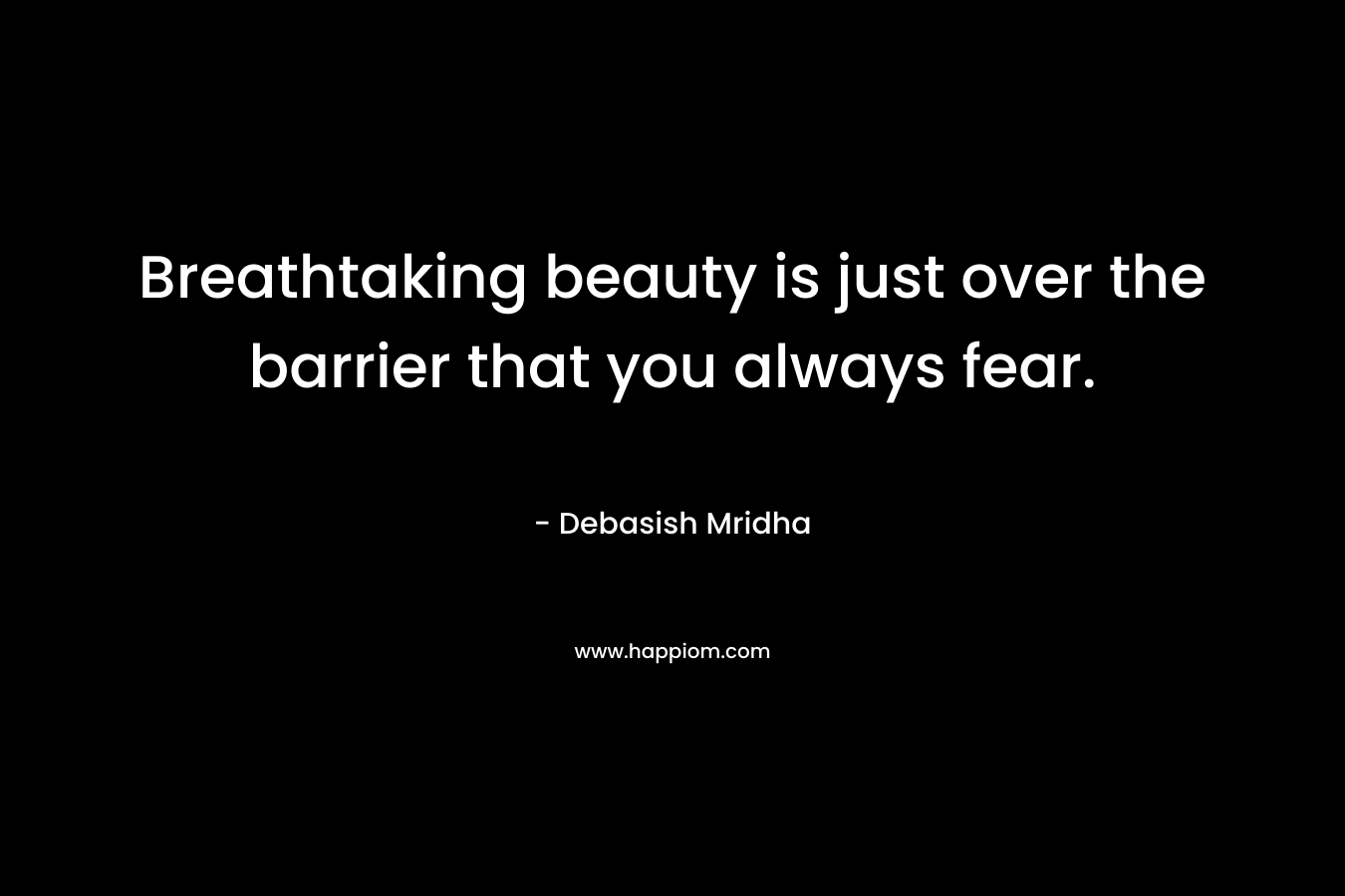 Breathtaking beauty is just over the barrier that you always fear.