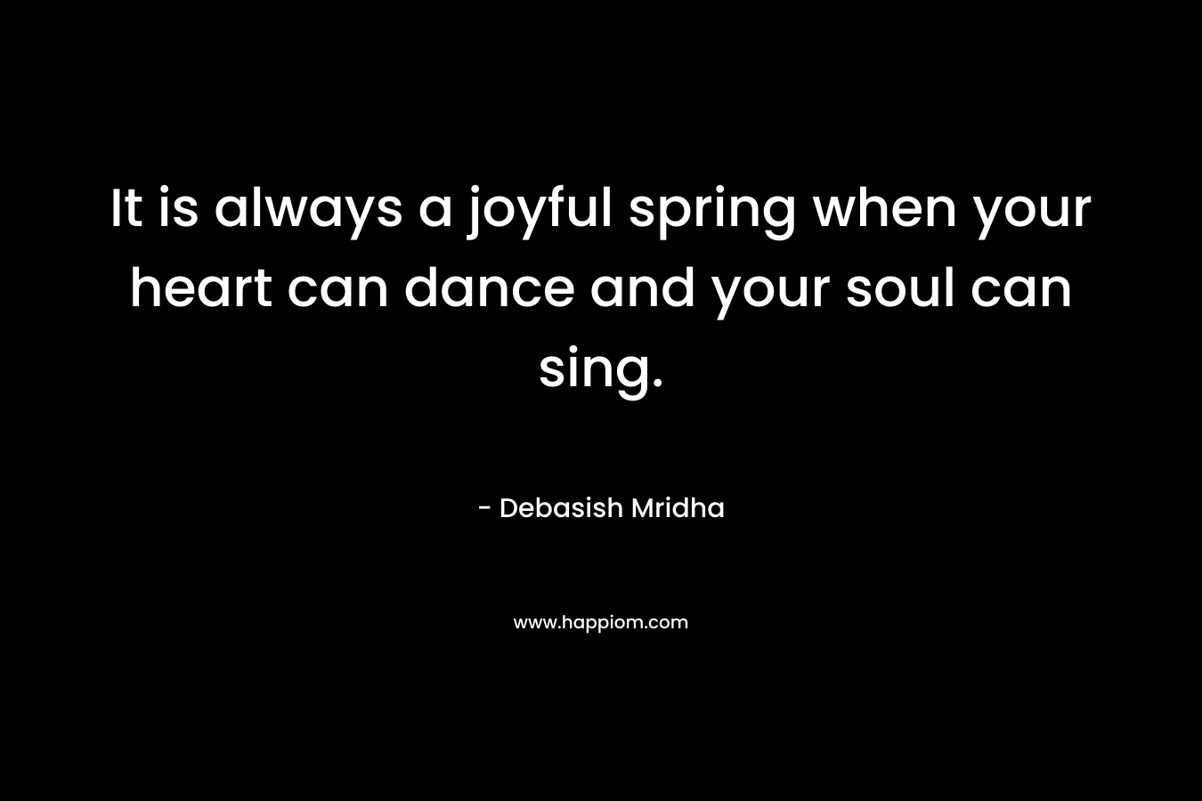 It is always a joyful spring when your heart can dance and your soul can sing.