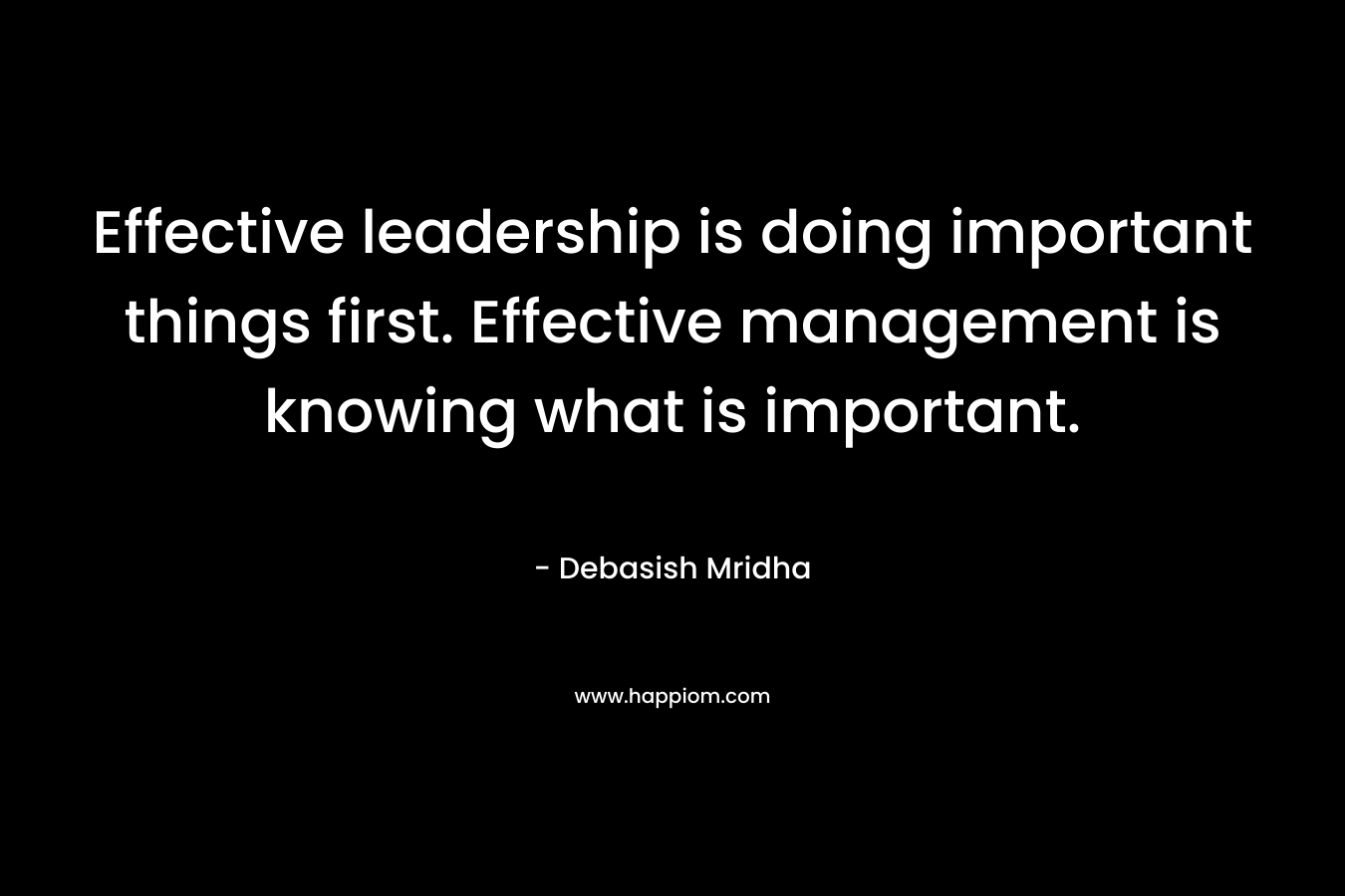 Effective leadership is doing important things first. Effective management is knowing what is important.