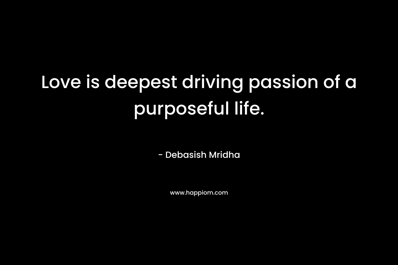 Love is deepest driving passion of a purposeful life.
