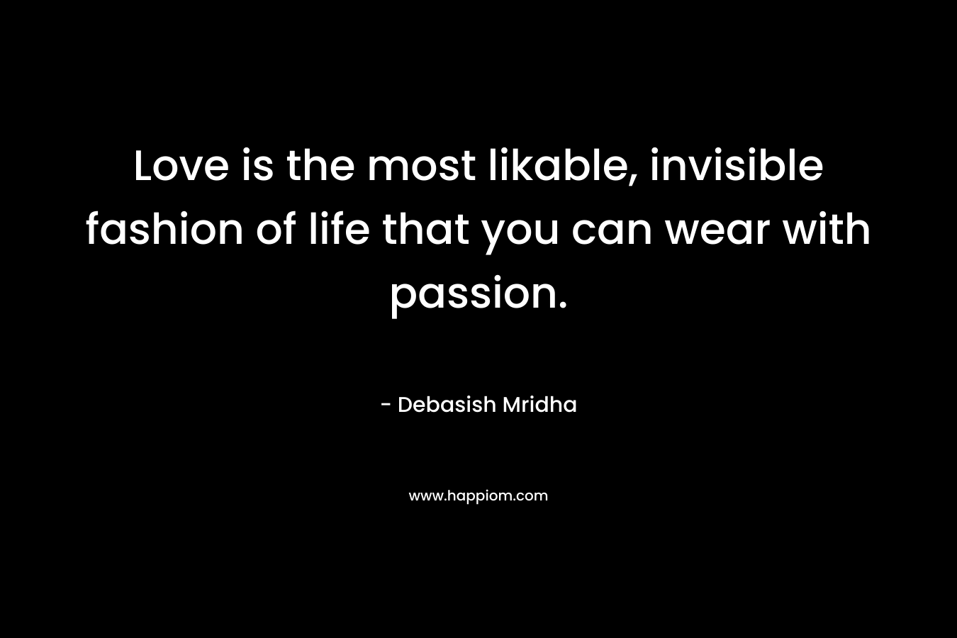 Love is the most likable, invisible fashion of life that you can wear with passion.