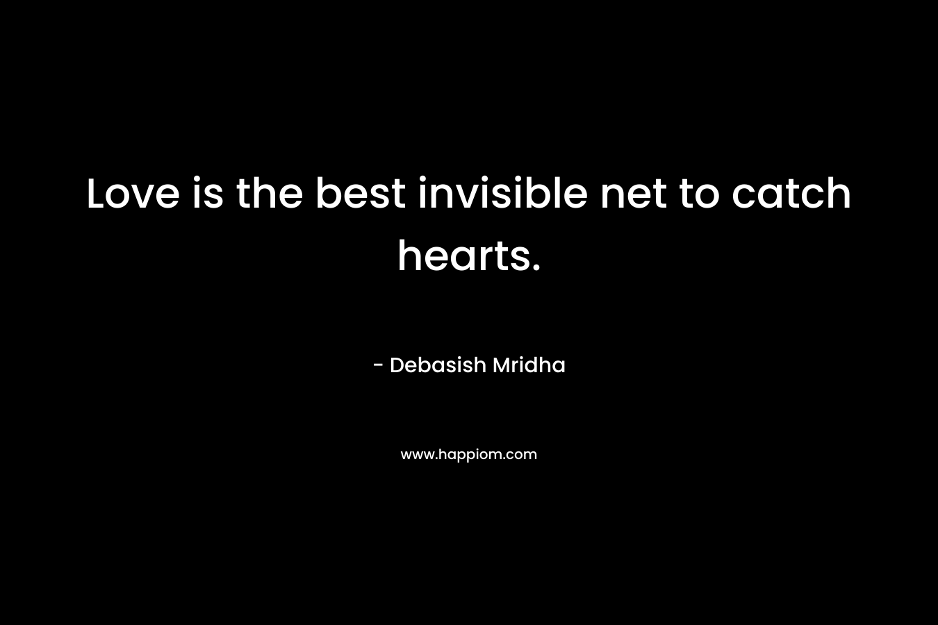 Love is the best invisible net to catch hearts.
