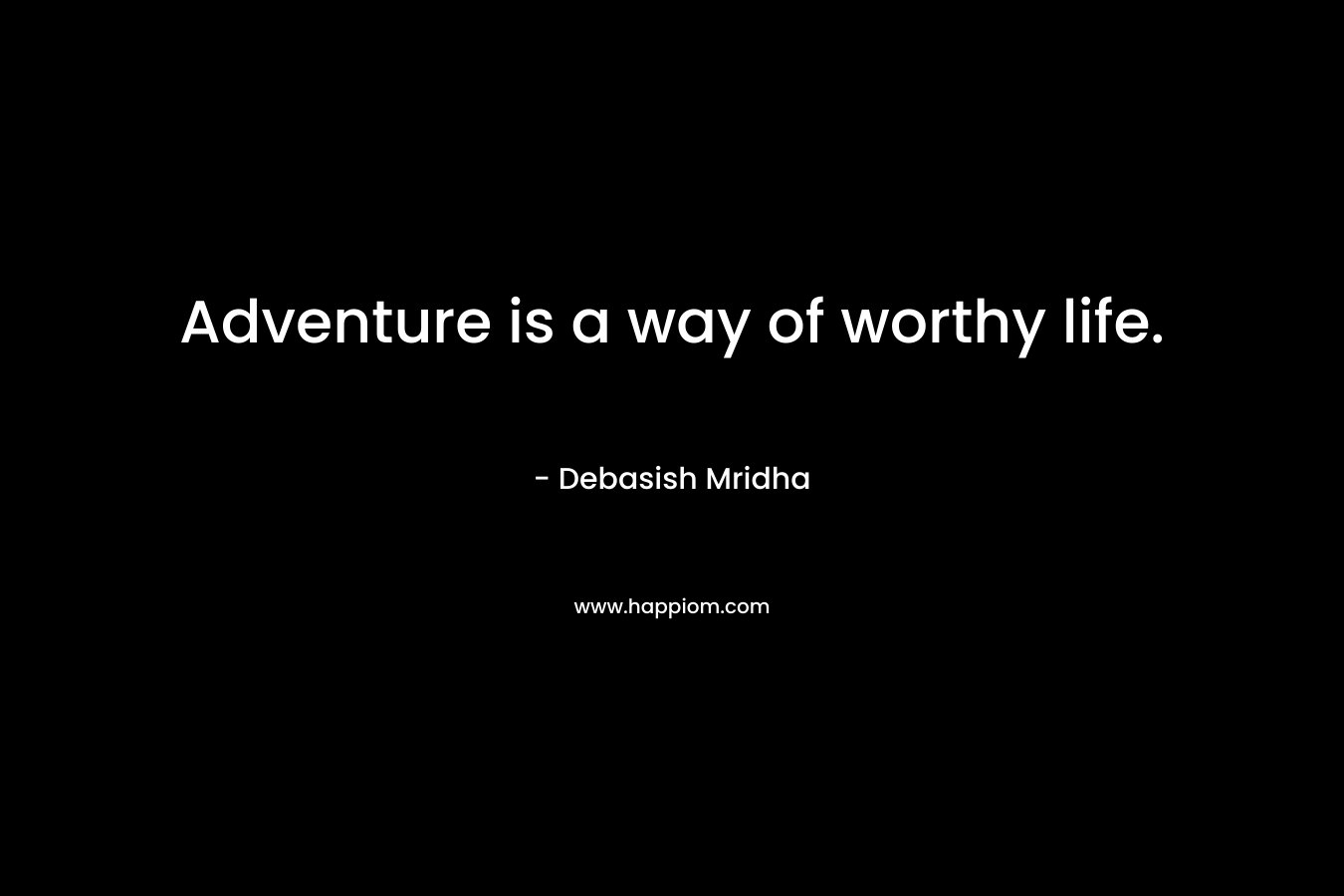 Adventure is a way of worthy life.
