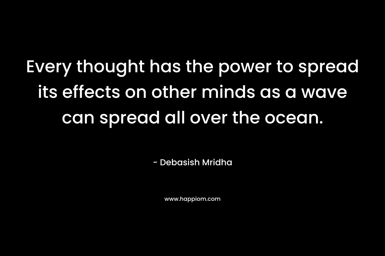 Every thought has the power to spread its effects on other minds as a wave can spread all over the ocean.