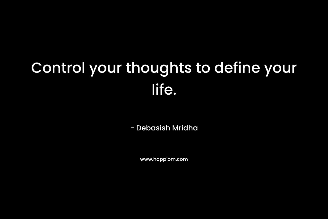 Control your thoughts to define your life.