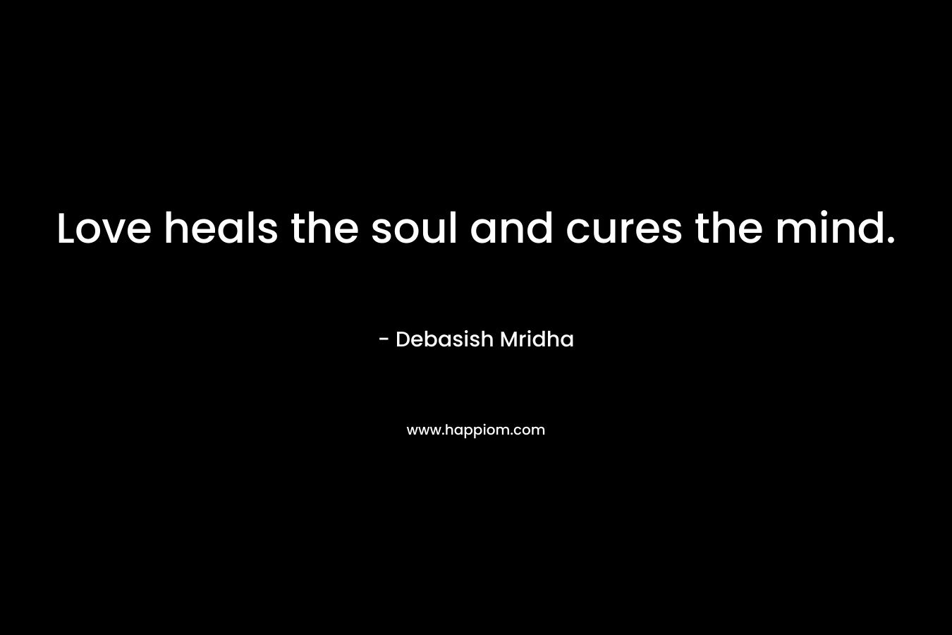 Love heals the soul and cures the mind.