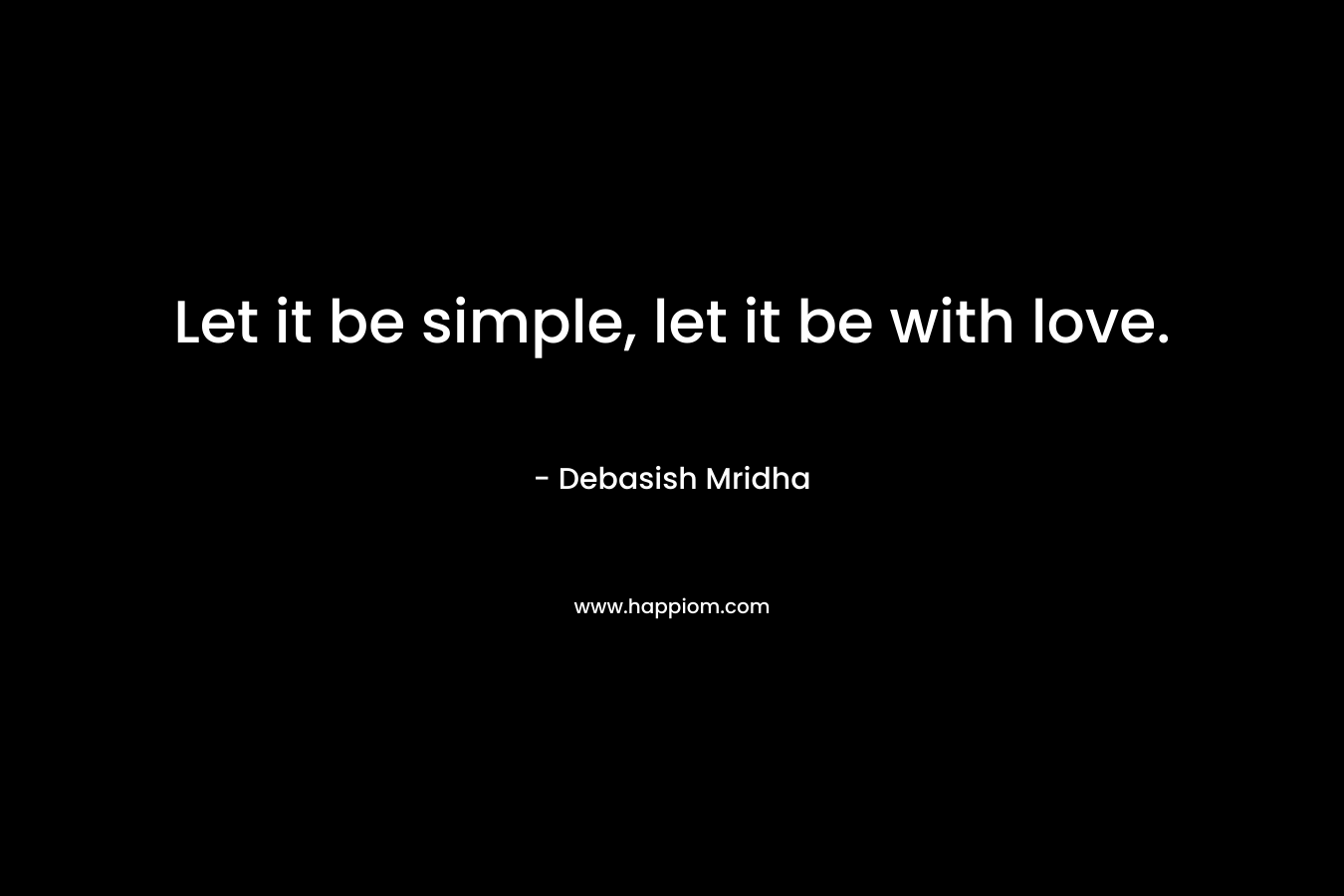 Let it be simple, let it be with love.