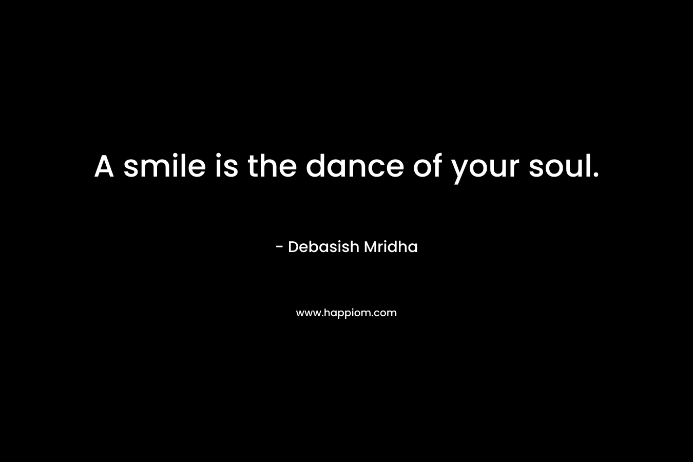 A smile is the dance of your soul.