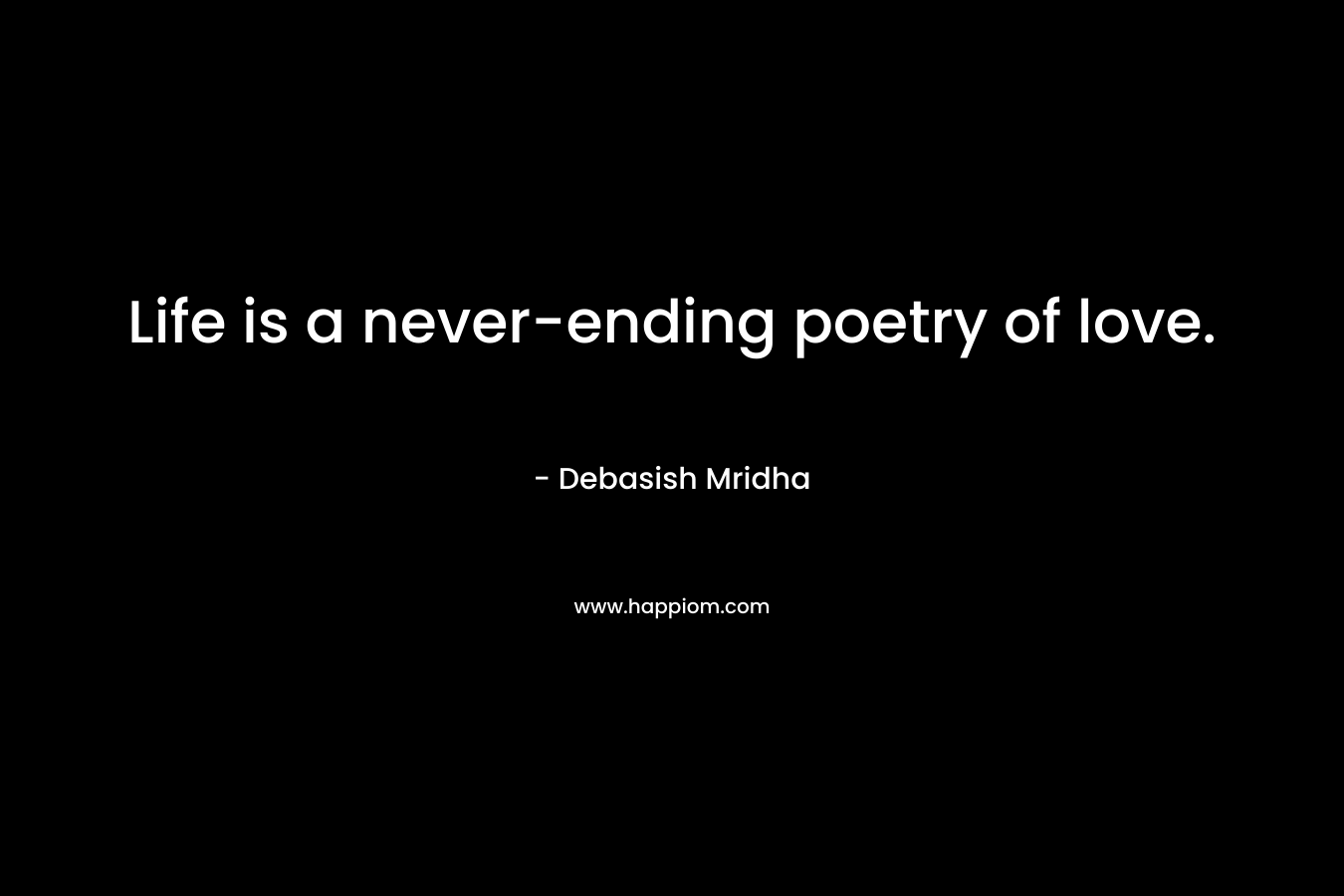 Life is a never-ending poetry of love. – Debasish Mridha