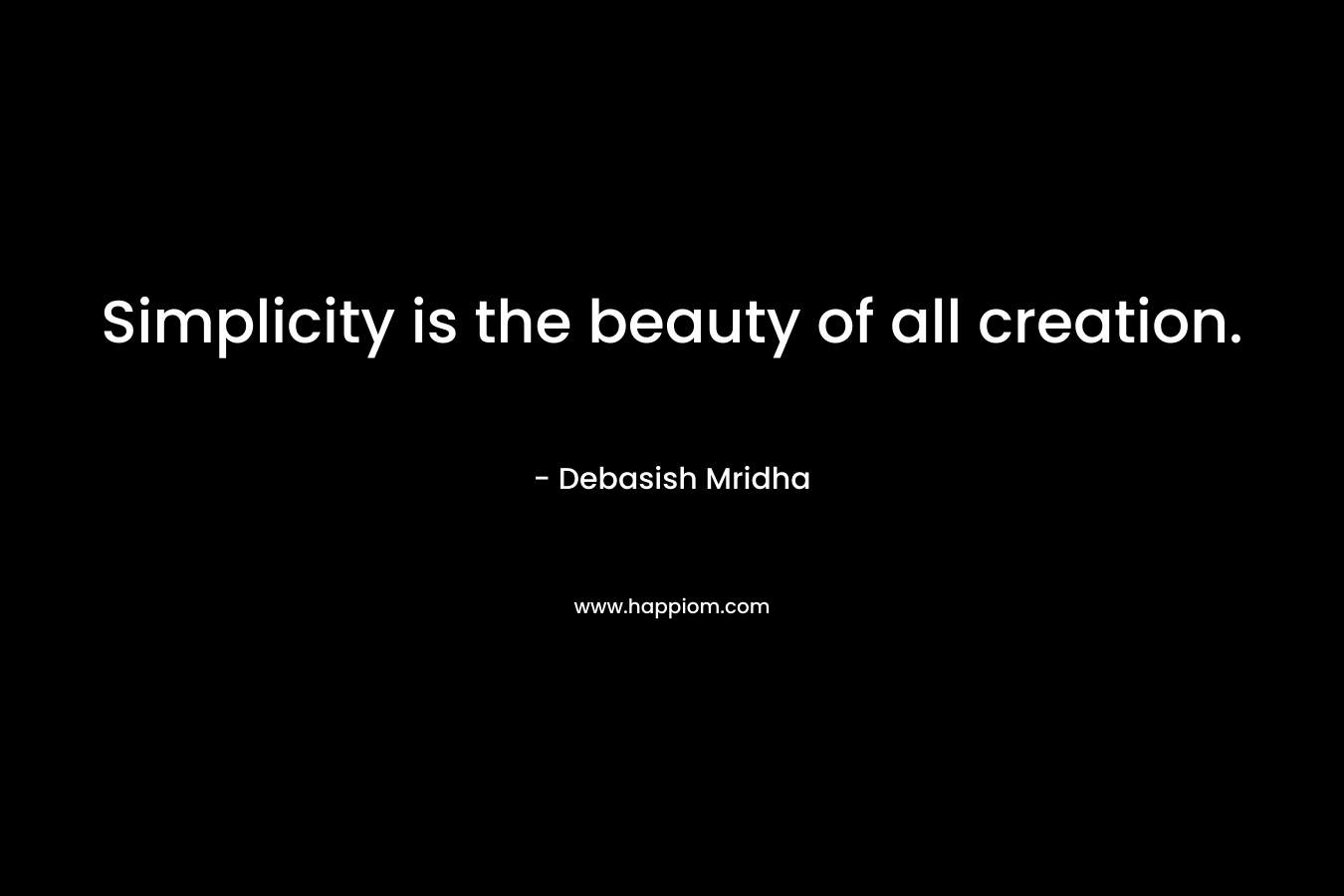 Simplicity is the beauty of all creation.