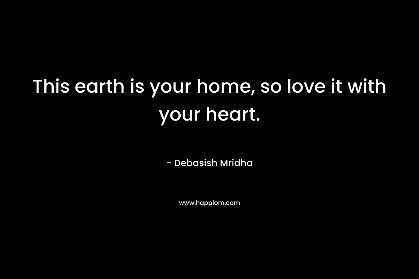 This earth is your home, so love it with your heart.