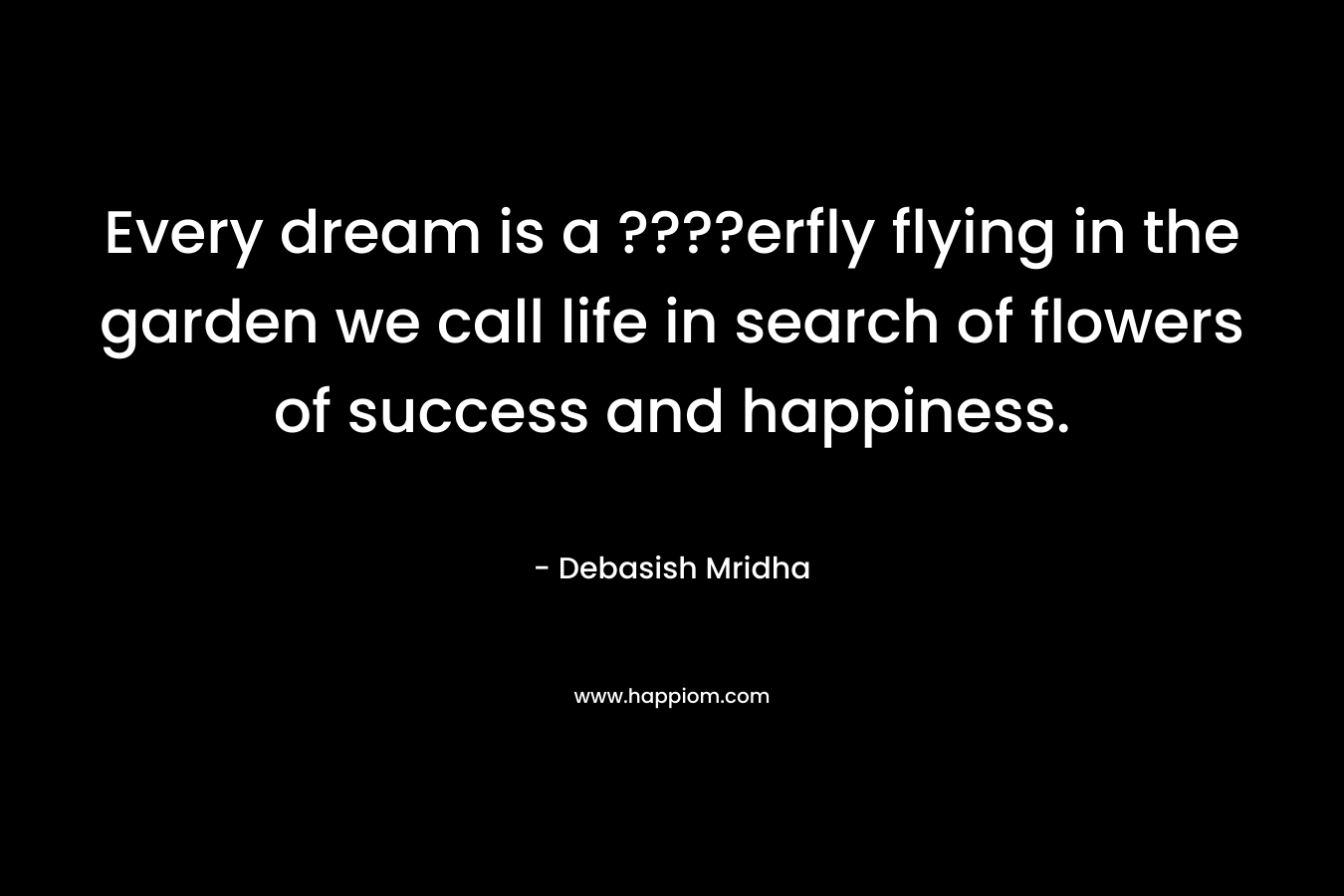 Every dream is a ????erfly flying in the garden we call life in search of flowers of success and happiness.