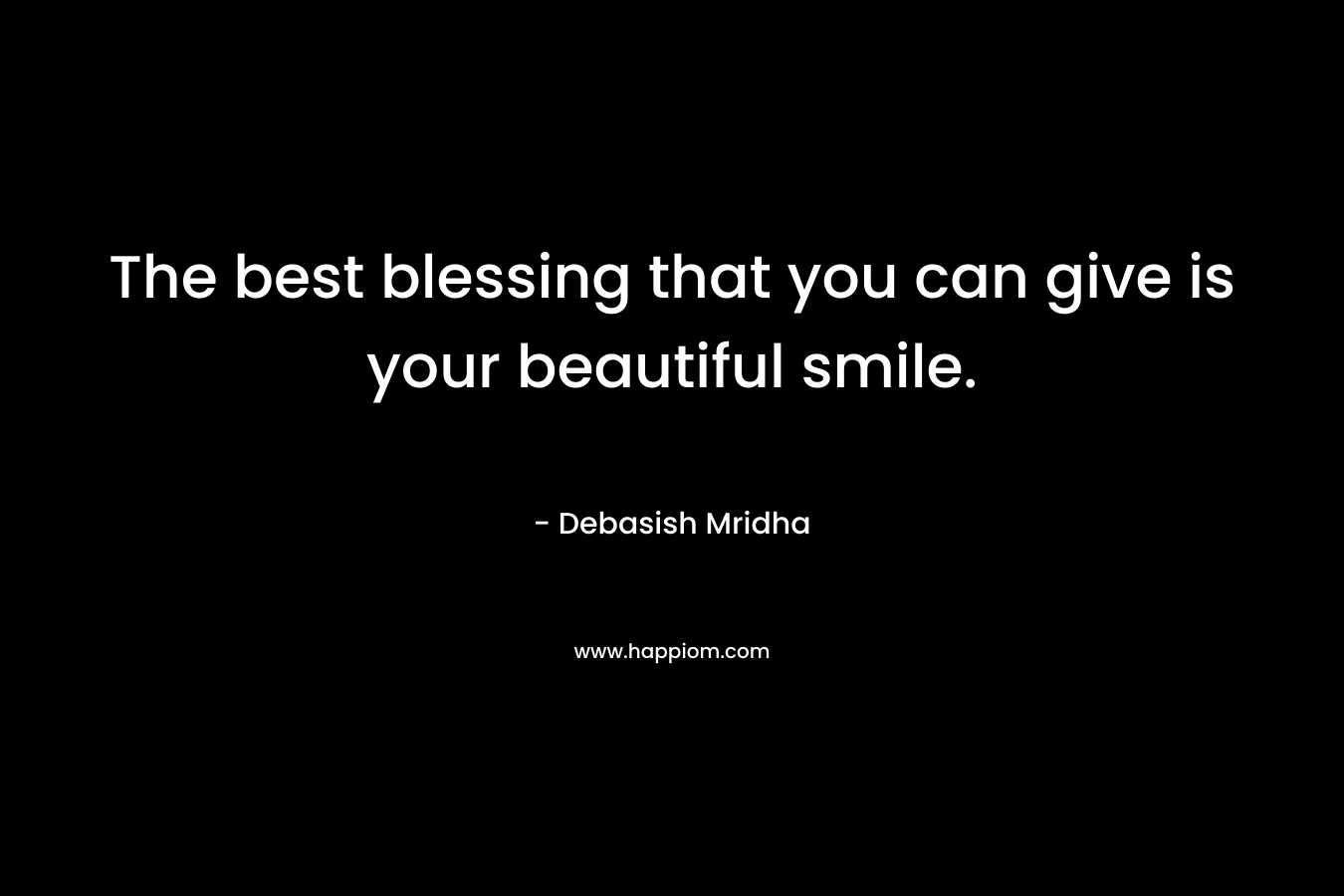 The best blessing that you can give is your beautiful smile.