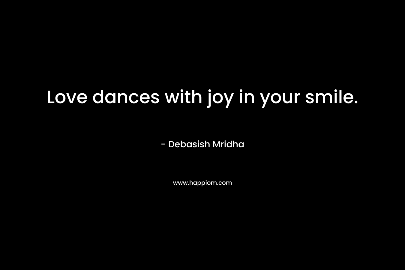 Love dances with joy in your smile.