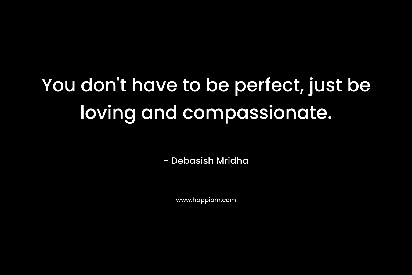 You don't have to be perfect, just be loving and compassionate.