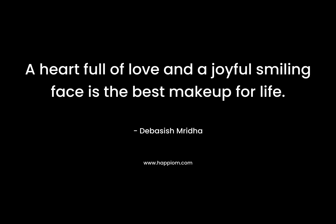 A heart full of love and a joyful smiling face is the best makeup for life.