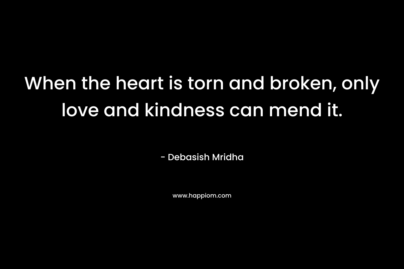 When the heart is torn and broken, only love and kindness can mend it.