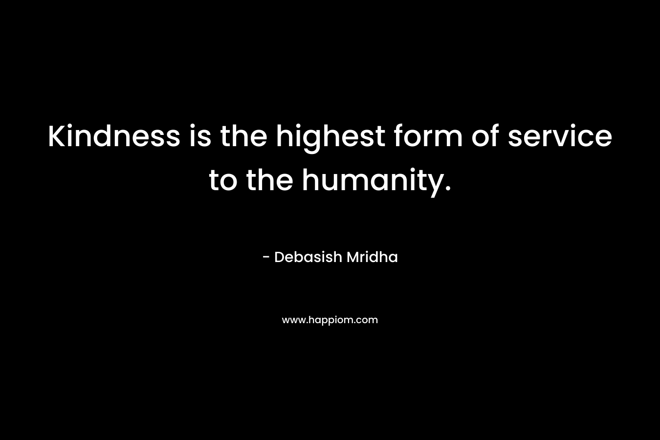 Kindness is the highest form of service to the humanity.