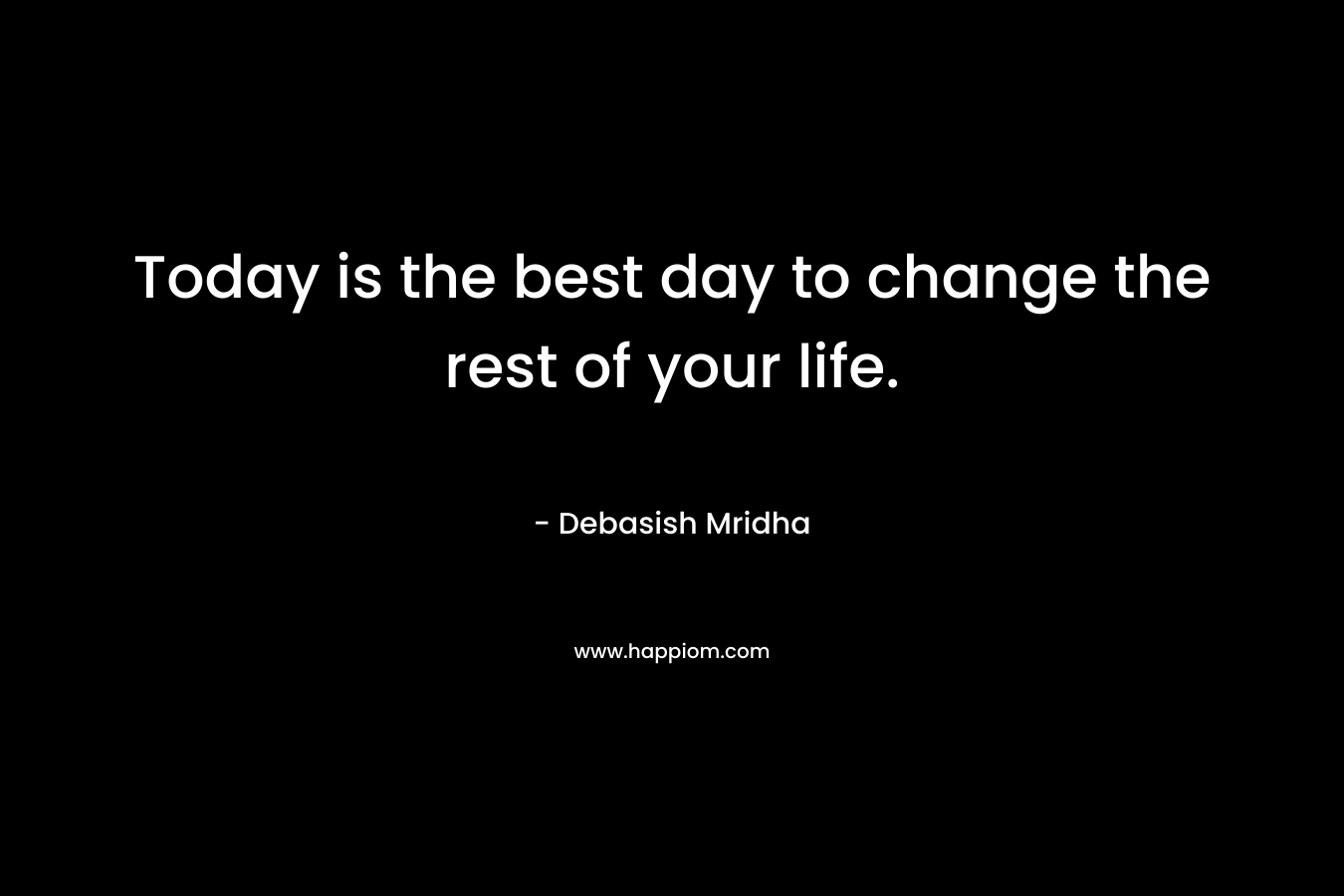 Today is the best day to change the rest of your life.