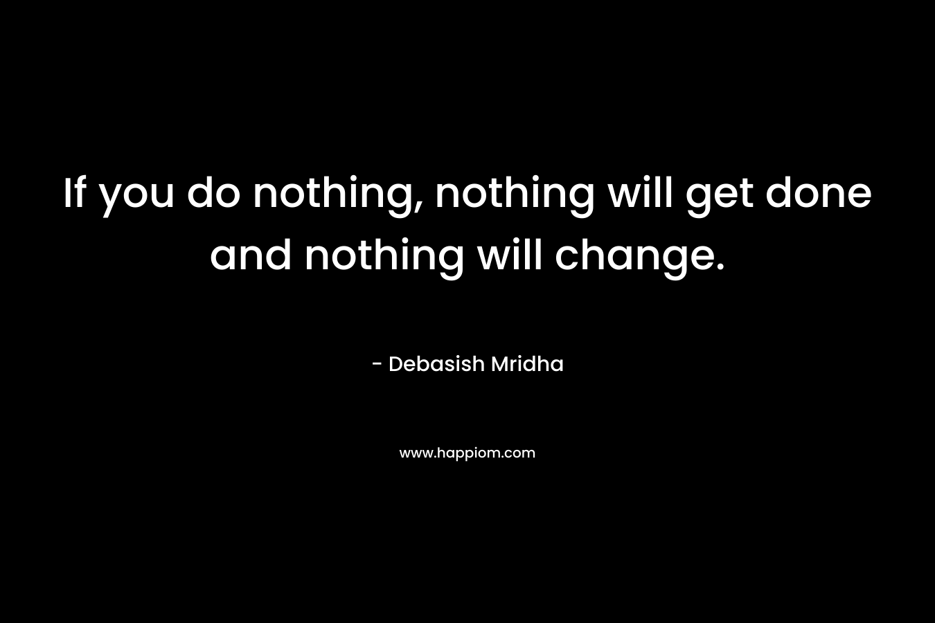 If you do nothing, nothing will get done and nothing will change.