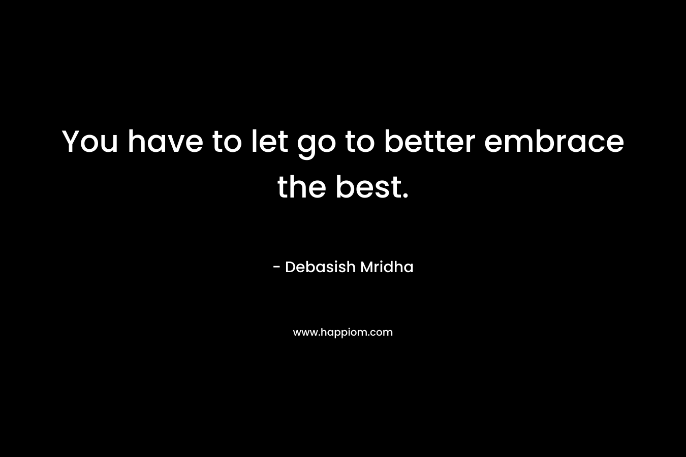 You have to let go to better embrace the best.