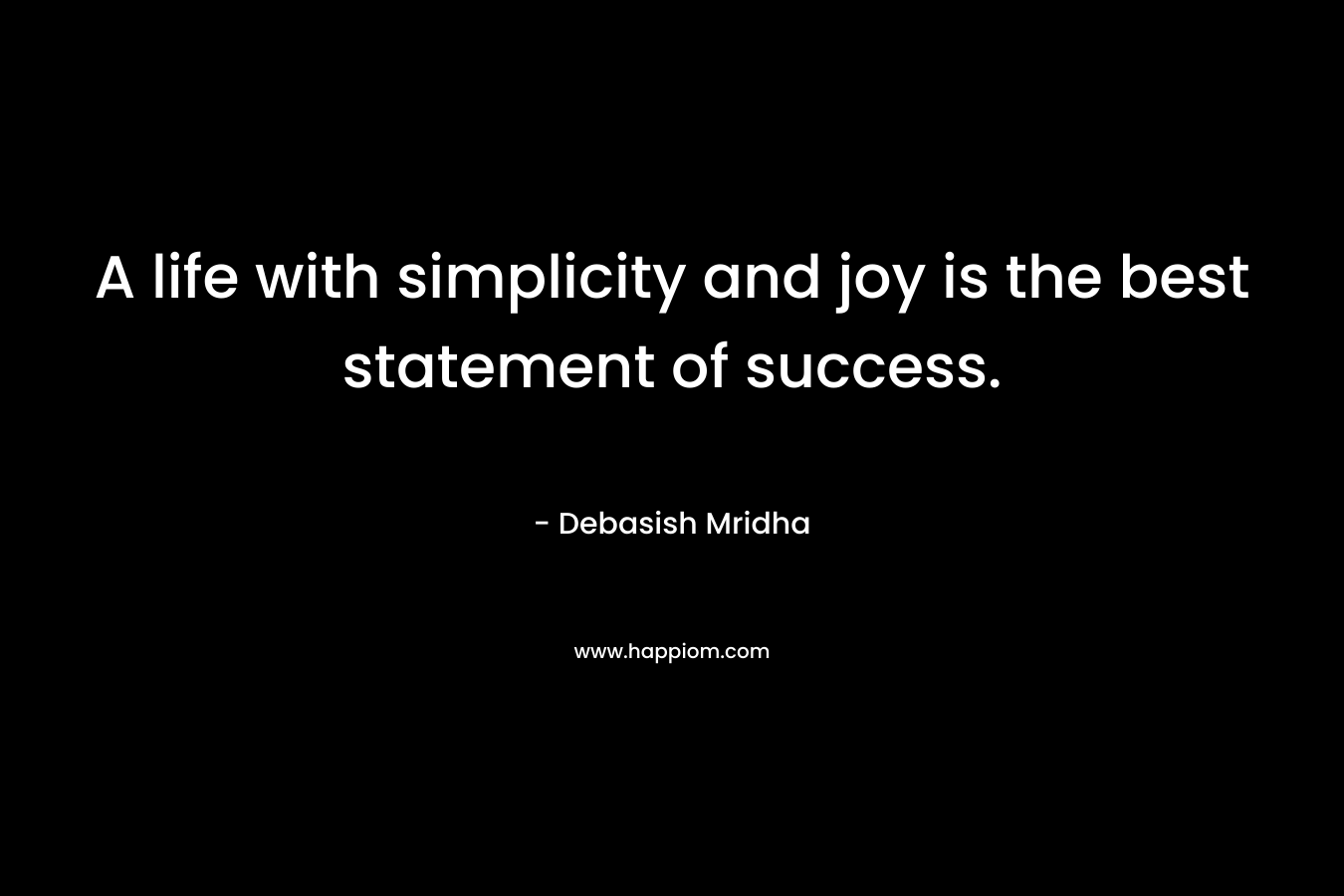 A life with simplicity and joy is the best statement of success.