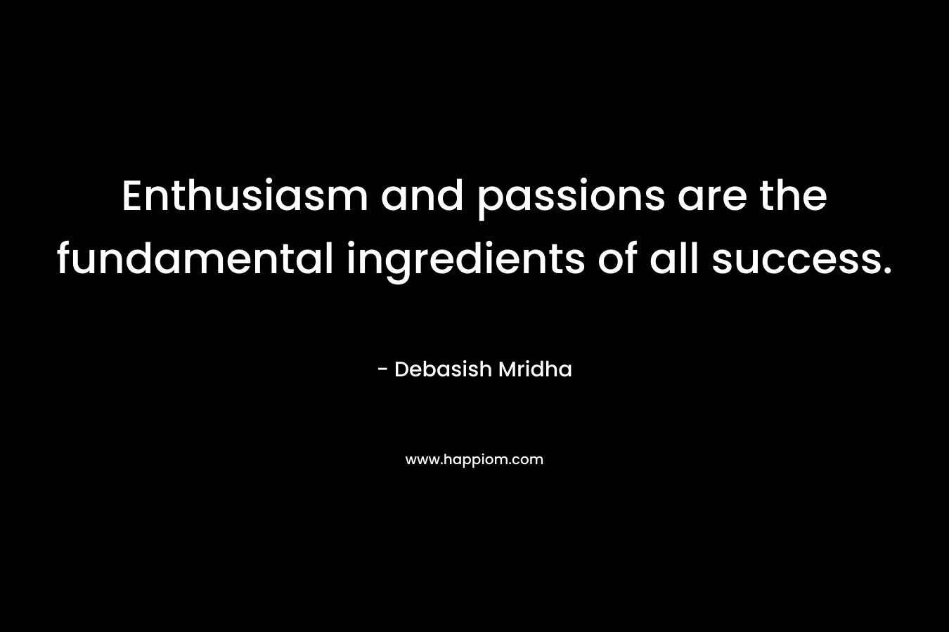 Enthusiasm and passions are the fundamental ingredients of all success. – Debasish Mridha