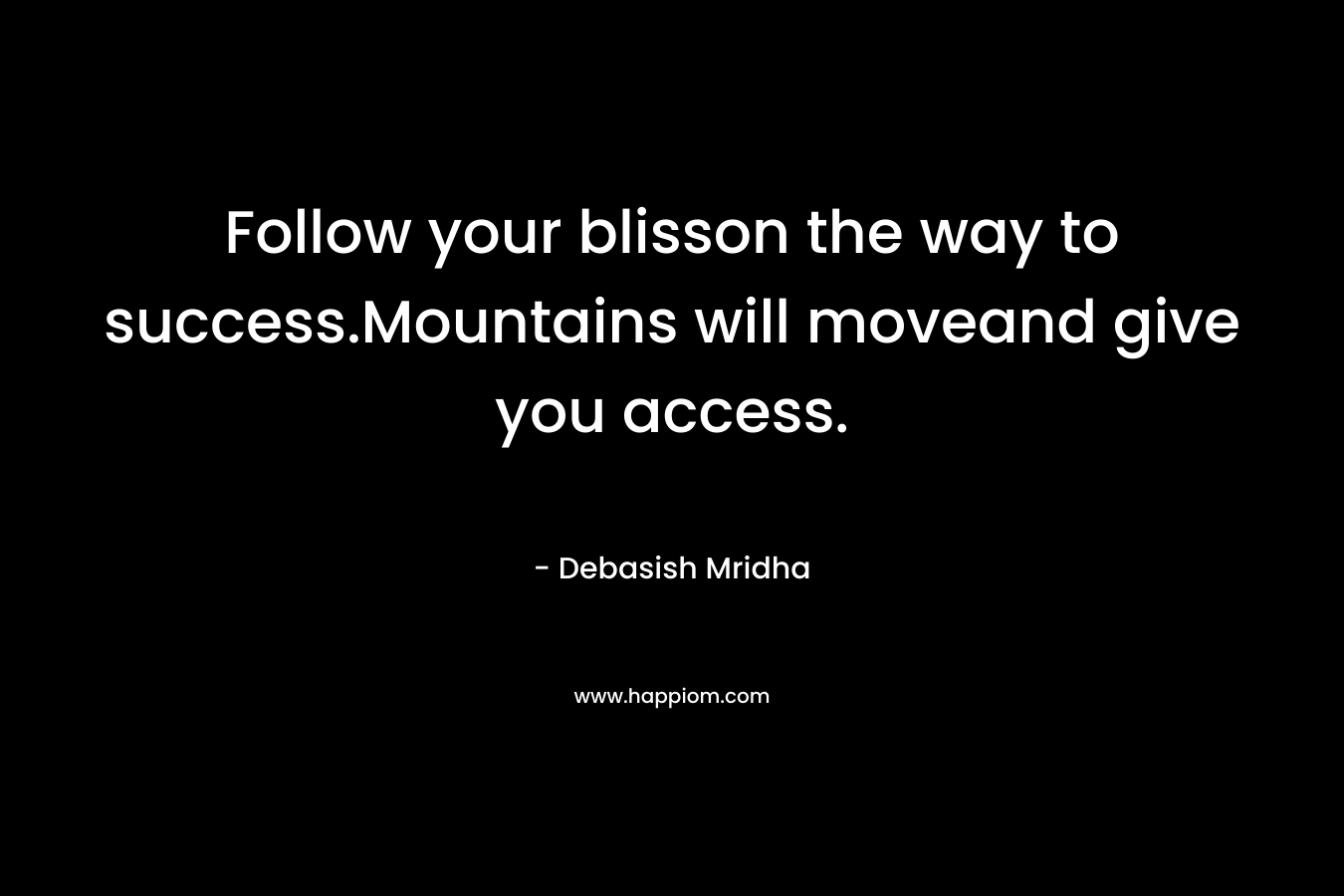 Follow your blisson the way to success.Mountains will moveand give you access. – Debasish Mridha