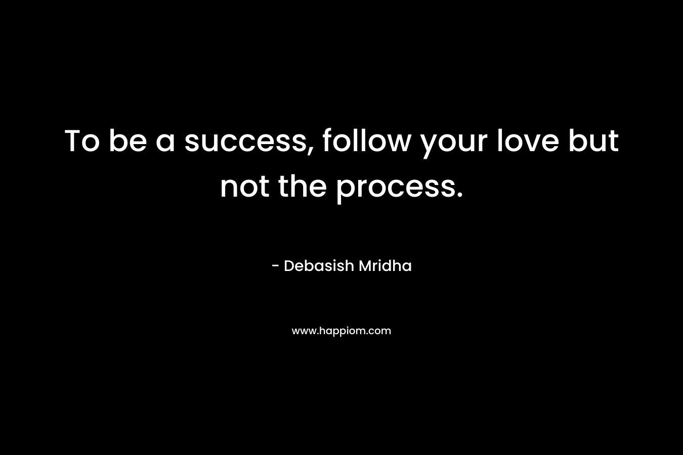 To be a success, follow your love but not the process.