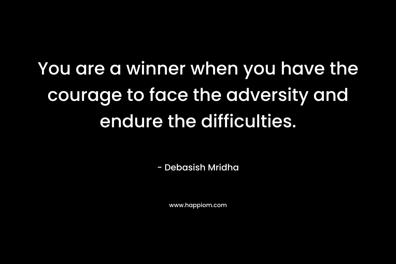 You are a winner when you have the courage to face the adversity and endure the difficulties.