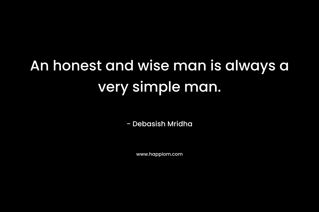 An honest and wise man is always a very simple man.