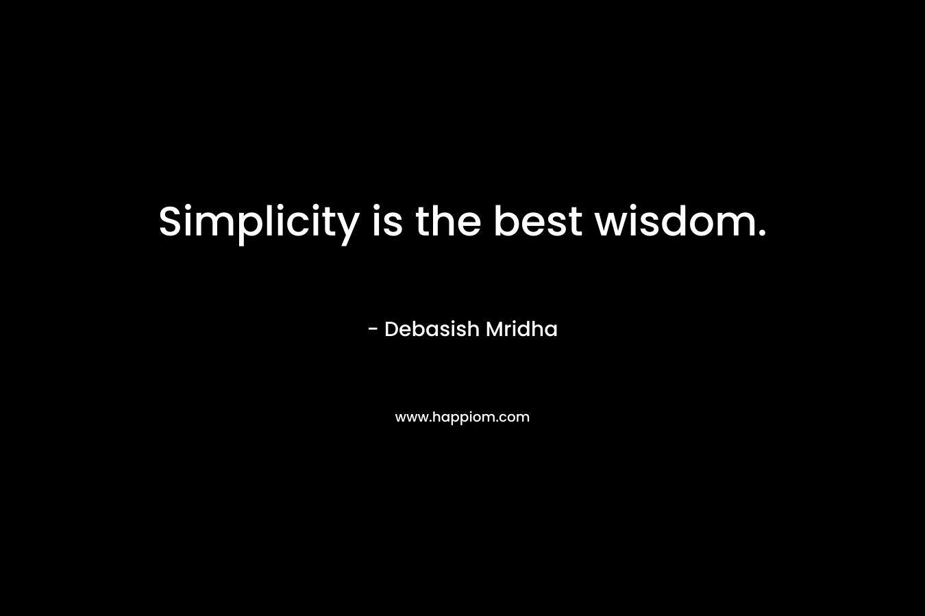 Simplicity is the best wisdom.