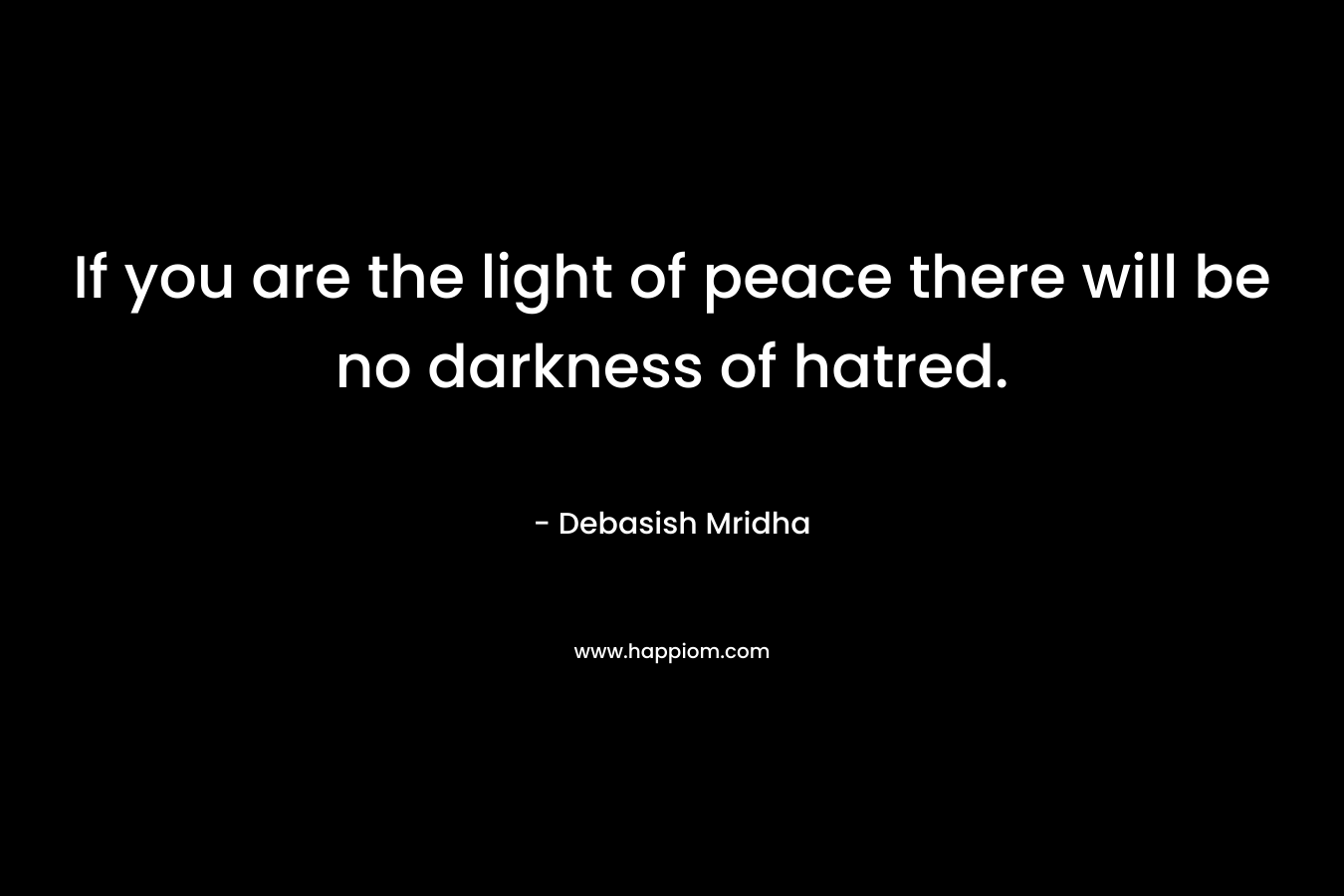 If you are the light of peace there will be no darkness of hatred.