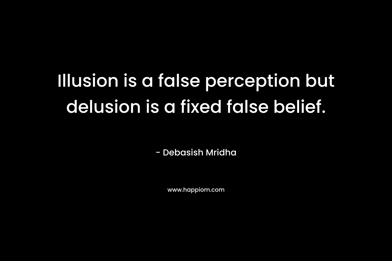 Illusion is a false perception but delusion is a fixed false belief.