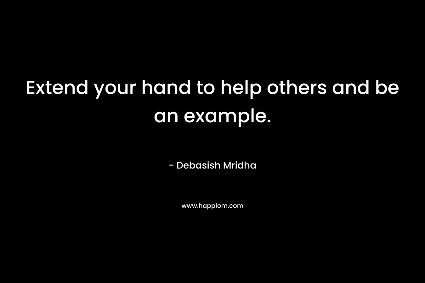Extend your hand to help others and be an example.