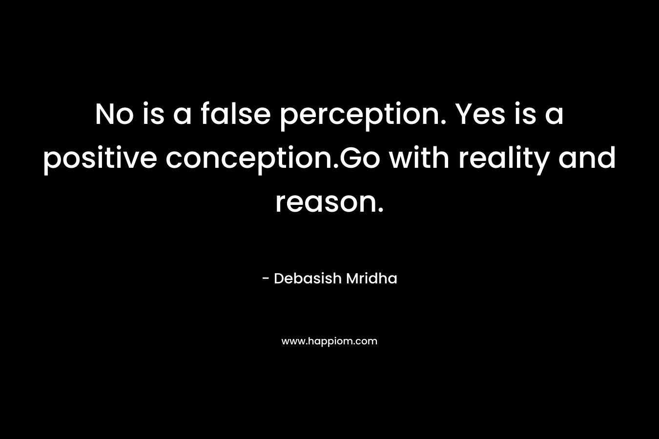 No is a false perception. Yes is a positive conception.Go with reality and reason.
