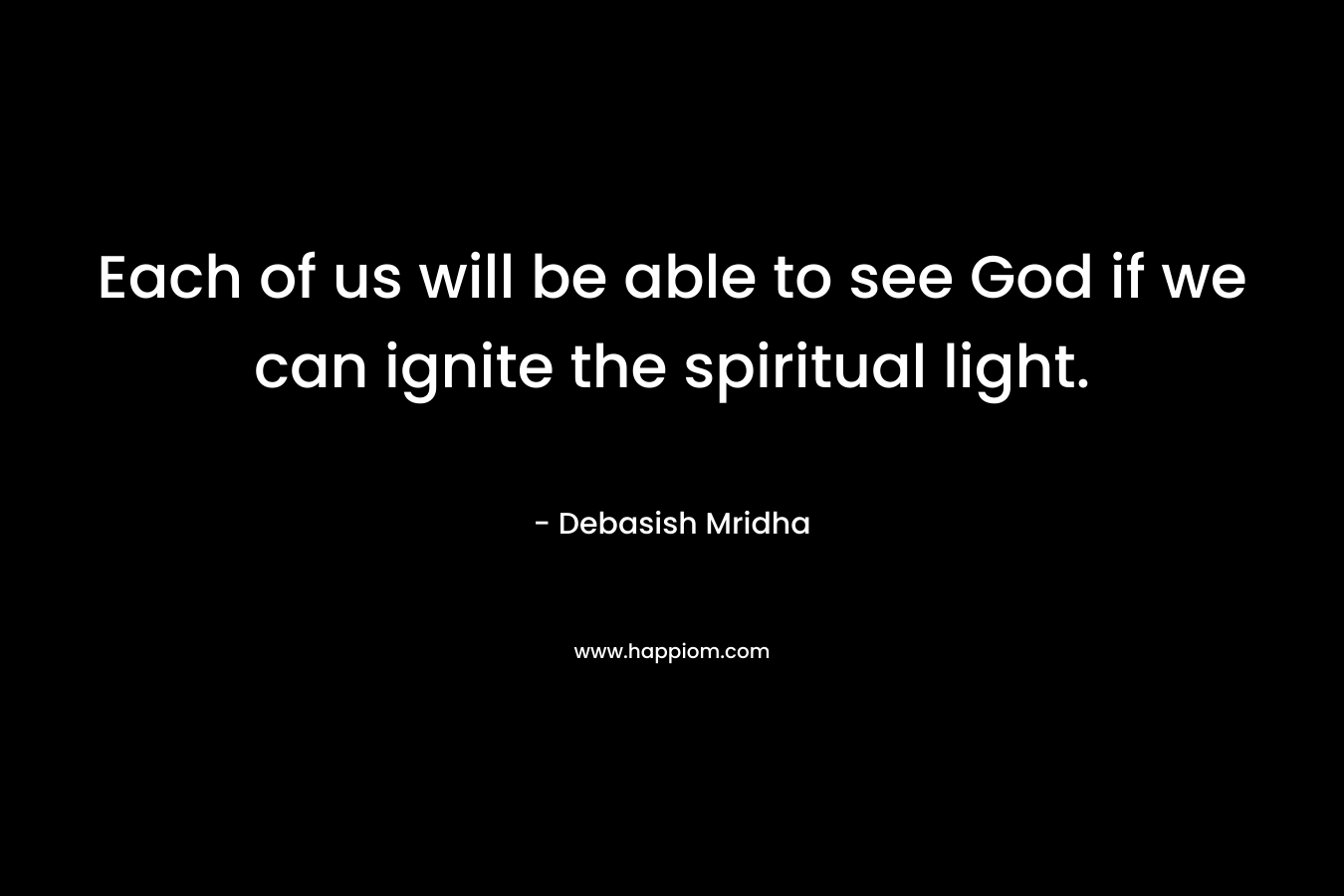 Each of us will be able to see God if we can ignite the spiritual light.