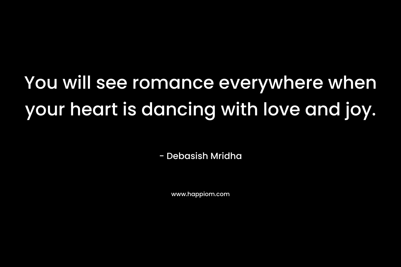 You will see romance everywhere when your heart is dancing with love and joy.