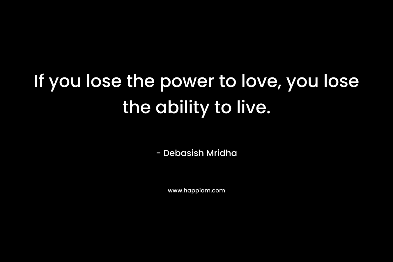 If you lose the power to love, you lose the ability to live.