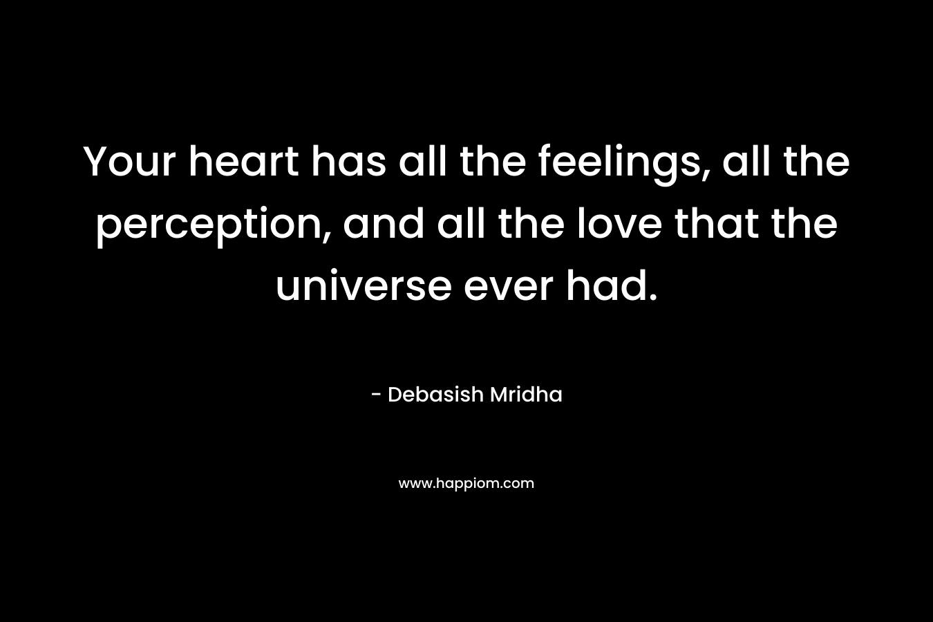 Your heart has all the feelings, all the perception, and all the love that the universe ever had.